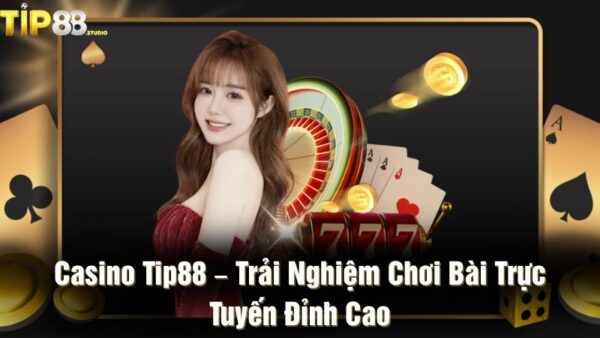 Casino Tip88 – Trải nghiệm chơi bài trực tuyến đỉnh cao