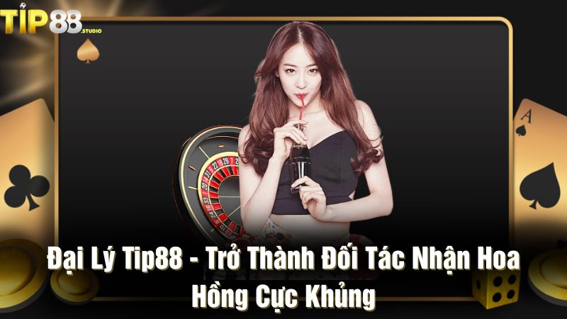 Đại lý Tip88 - Trở thành đối tác nhận hoa hồng cực khủng